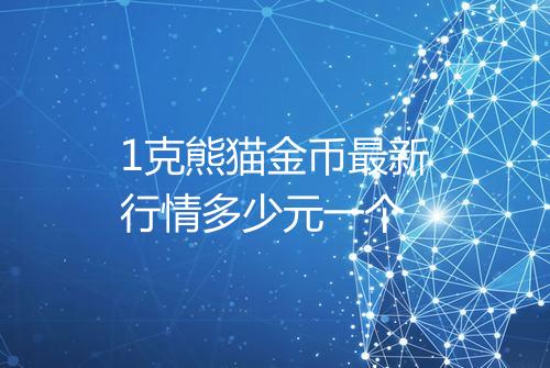 1克熊猫金币最新行情多少元一个