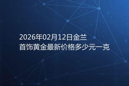 2026年02月12日金兰首饰黄金最新价格多少元一克