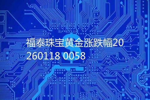 福泰珠宝黄金涨跌幅20260118 0058