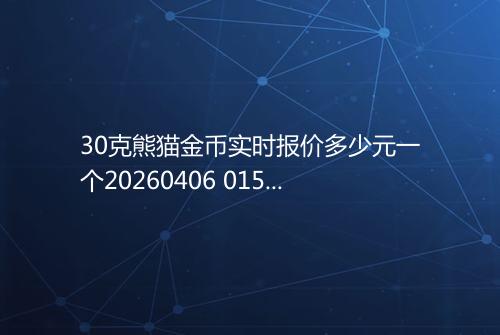 30克熊猫金币实时报价多少元一个20260406 0152