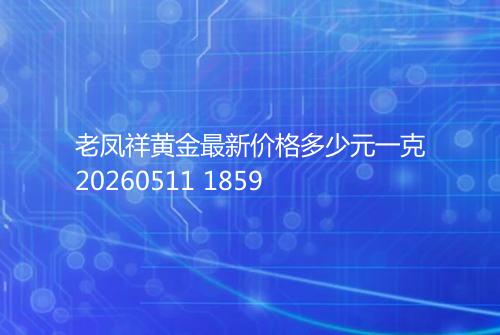 老凤祥黄金最新价格多少元一克20260511 1859