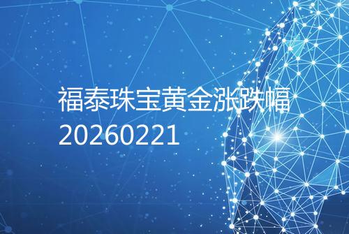 福泰珠宝黄金涨跌幅20260221