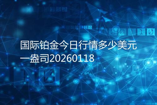 国际铂金今日行情多少美元一盎司20260118