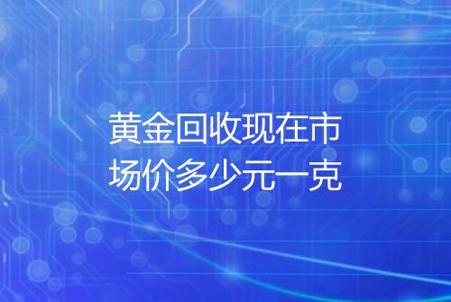 黄金回收现在市场价多少元一克