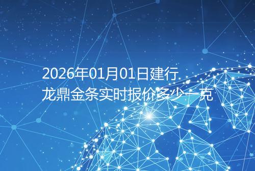 2026年01月01日建行龙鼎金条实时报价多少一克