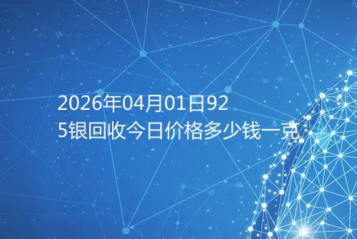 2026年04月01日925银回收今日价格多少钱一克