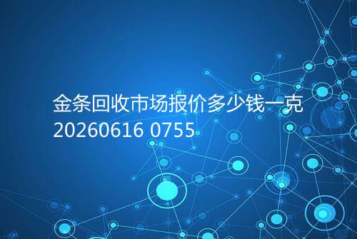 金条回收市场报价多少钱一克20260616 0755