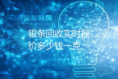 银条回收实时报价多少钱一克