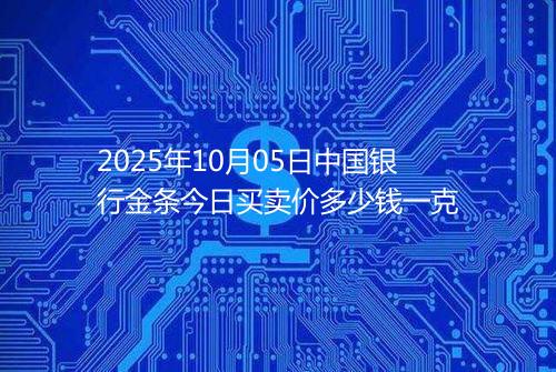 2025年10月05日中国银行金条今日买卖价多少钱一克