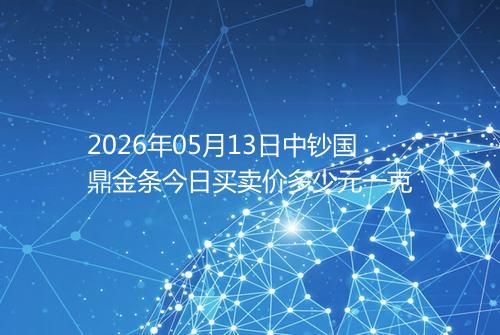 2026年05月13日中钞国鼎金条今日买卖价多少元一克