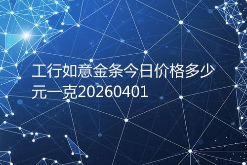 工行如意金条今日价格多少元一克20260401