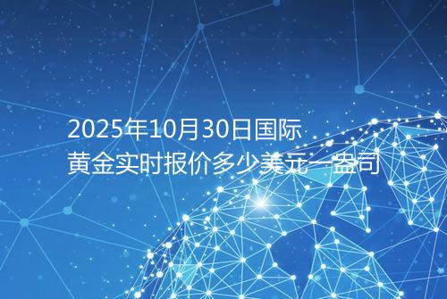 2025年10月30日国际黄金实时报价多少美元一盎司