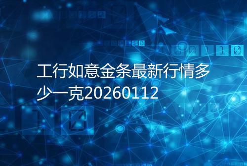 工行如意金条最新行情多少一克20260112