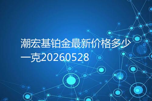 潮宏基铂金最新价格多少一克20260528