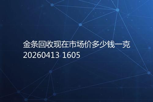 金条回收现在市场价多少钱一克20260413 1605