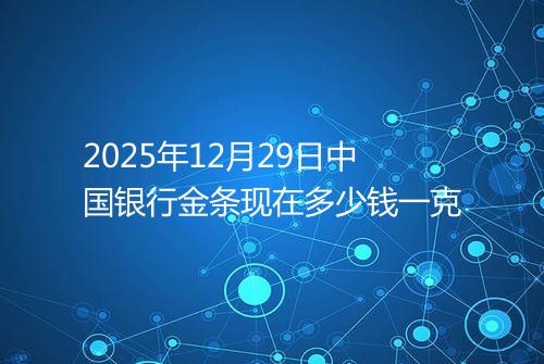 2025年12月29日中国银行金条现在多少钱一克