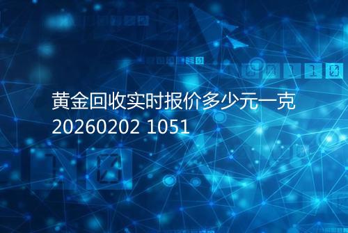 黄金回收实时报价多少元一克20260202 1051