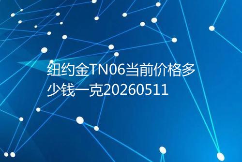 纽约金TN06当前价格多少钱一克20260511