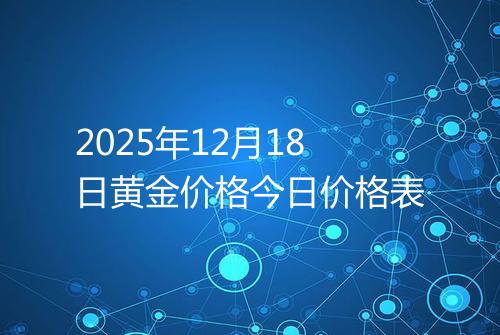 2025年12月18日黄金价格今日价格表