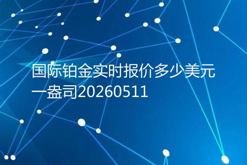 国际铂金实时报价多少美元一盎司20260511