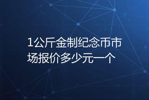 1公斤金制纪念币市场报价多少元一个
