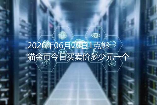 2026年06月20日1克熊猫金币今日买卖价多少元一个