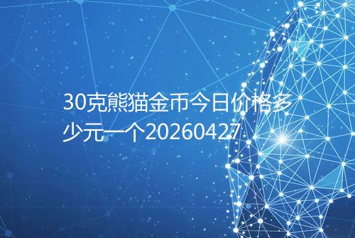 30克熊猫金币今日价格多少元一个20260427