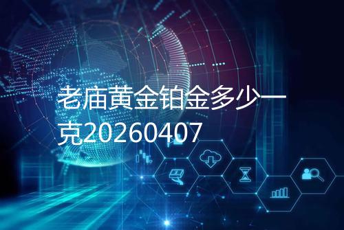 老庙黄金铂金多少一克20260407