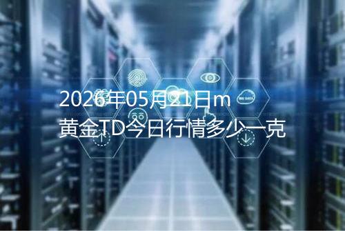 2026年05月21日m黄金TD今日行情多少一克