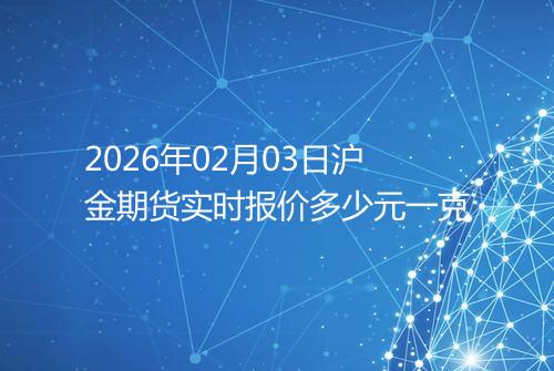 2026年02月03日沪金期货实时报价多少元一克