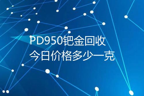 PD950钯金回收今日价格多少一克