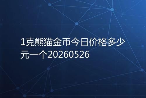 1克熊猫金币今日价格多少元一个20260526