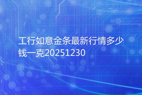 工行如意金条最新行情多少钱一克20251230