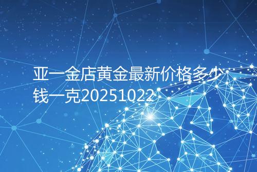 亚一金店黄金最新价格多少钱一克20251022