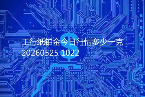 工行纸铂金今日行情多少一克20260525 1022