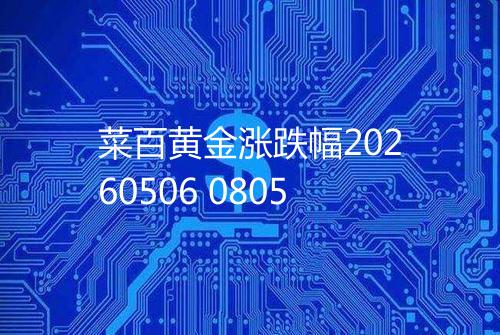 菜百黄金涨跌幅20260506 0805
