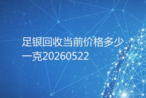 足银回收当前价格多少一克20260522