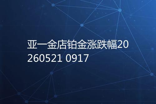 亚一金店铂金涨跌幅20260521 0917