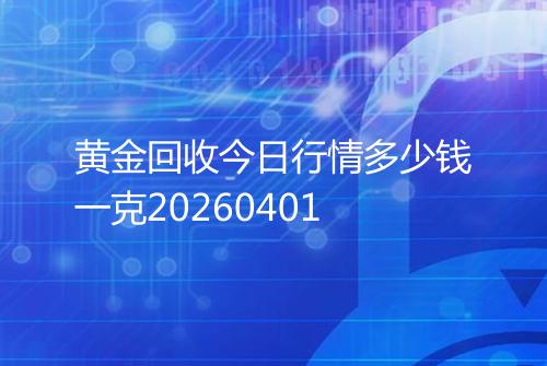 黄金回收今日行情多少钱一克20260401