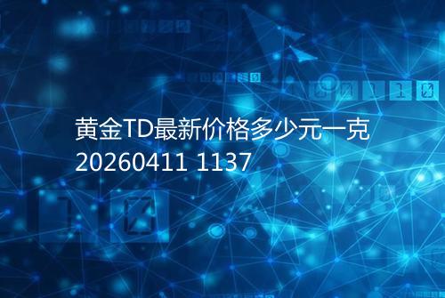 黄金TD最新价格多少元一克20260411 1137