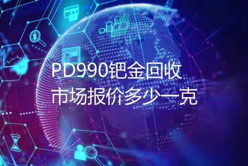 PD990钯金回收市场报价多少一克