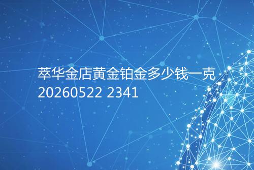 萃华金店黄金铂金多少钱一克20260522 2341
