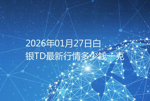 2026年01月27日白银TD最新行情多少钱一克