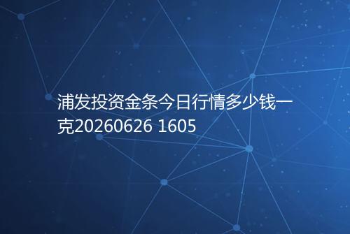 浦发投资金条今日行情多少钱一克20260626 1605