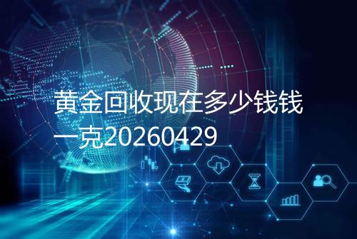 黄金回收现在多少钱钱一克20260429