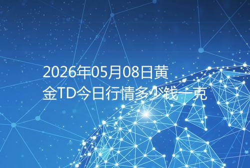 2026年05月08日黄金TD今日行情多少钱一克