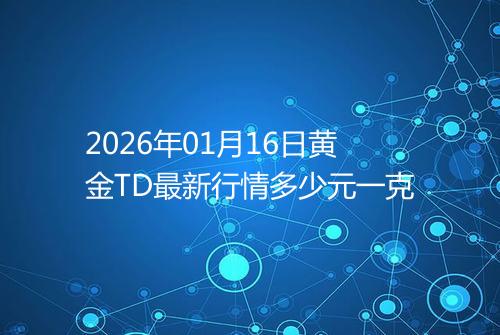 2026年01月16日黄金TD最新行情多少元一克