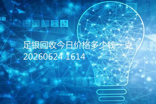 足银回收今日价格多少钱一克20260624 1614