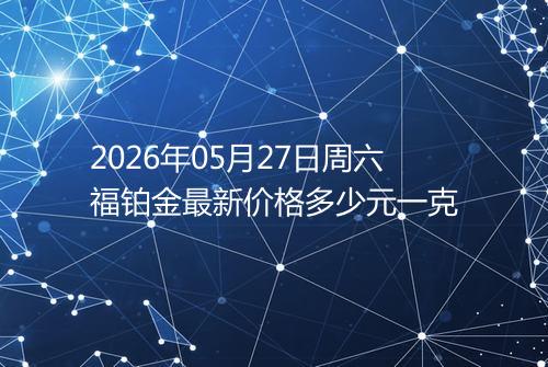 2026年05月27日周六福铂金最新价格多少元一克