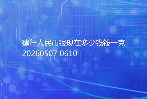 建行人民币银现在多少钱钱一克20260507 0610